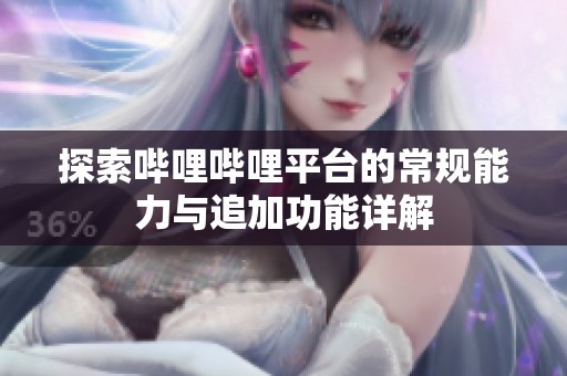 探索哔哩哔哩平台的常规能力与追加功能详解