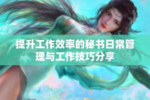提升工作效率的秘书日常管理与工作技巧分享