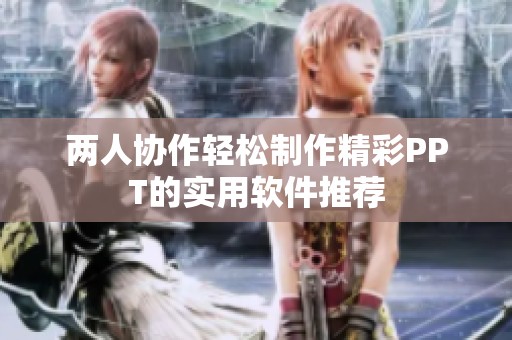 两人协作轻松制作精彩PPT的实用软件推荐