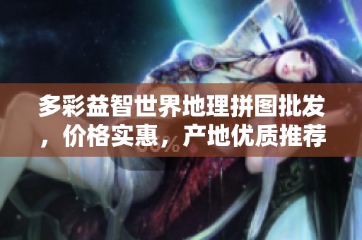 多彩益智世界地理拼图批发，价格实惠，产地优质推荐