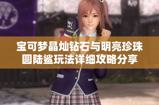 宝可梦晶灿钻石与明亮珍珠圆陆鲨玩法详细攻略分享