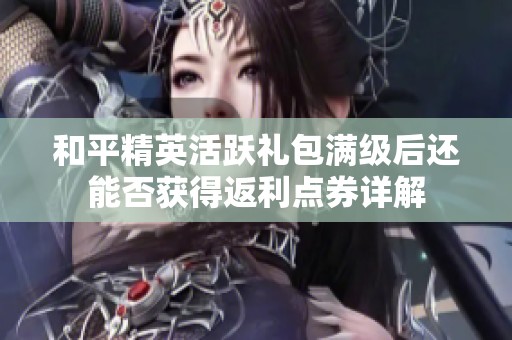 和平精英活跃礼包满级后还能否获得返利点券详解
