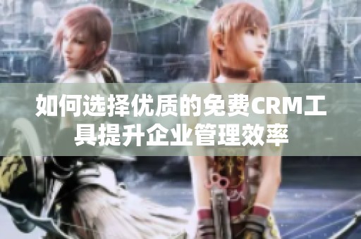 如何选择优质的免费CRM工具提升企业管理效率