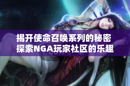 揭开使命召唤系列的秘密 探索NGA玩家社区的乐趣与激情