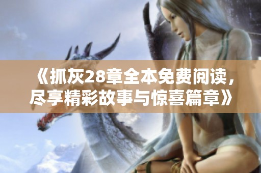 《抓灰28章全本免费阅读，尽享精彩故事与惊喜篇章》