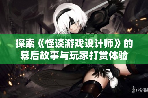 探索《怪谈游戏设计师》的幕后故事与玩家打赏体验