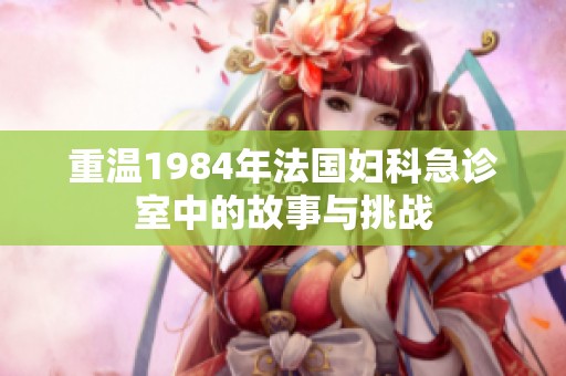 重温1984年法国妇科急诊室中的故事与挑战