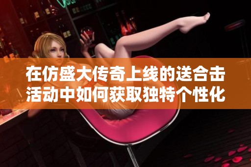 在仿盛大传奇上线的送合击活动中如何获取独特个性化装扮