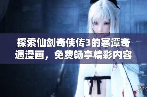 探索仙剑奇侠传3的寒潭奇遇漫画，免费畅享精彩内容