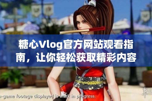 糖心Vlog官方网站观看指南，让你轻松获取精彩内容