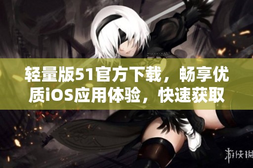 轻量版51官方下载，畅享优质iOS应用体验，快速获取！