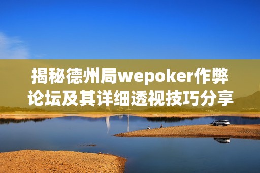 揭秘德州局wepoker作弊论坛及其详细透视技巧分享