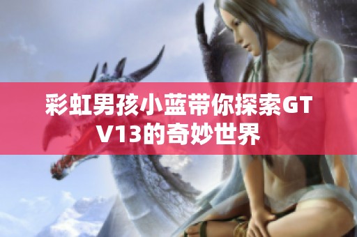 彩虹男孩小蓝带你探索GTV13的奇妙世界