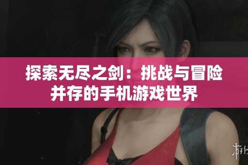 探索无尽之剑：挑战与冒险并存的手机游戏世界