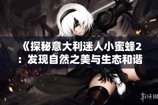 《探秘意大利迷人小蜜蜂2：发现自然之美与生态和谐》