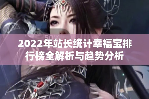 2022年站长统计幸福宝排行榜全解析与趋势分析