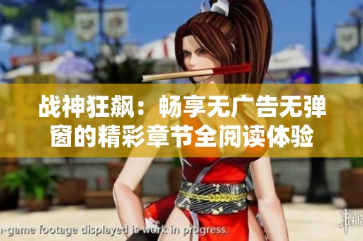 战神狂飙：畅享无广告无弹窗的精彩章节全阅读体验