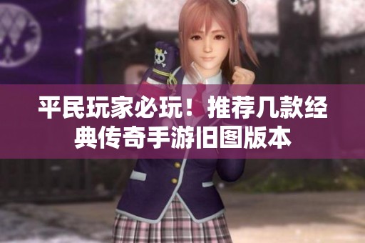 平民玩家必玩！推荐几款经典传奇手游旧图版本