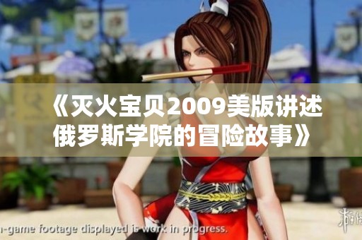 《灭火宝贝2009美版讲述俄罗斯学院的冒险故事》