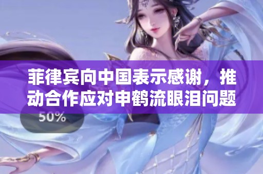 菲律宾向中国表示感谢，推动合作应对申鹤流眼泪问题