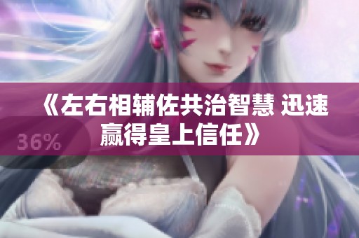 《左右相辅佐共治智慧 迅速赢得皇上信任》