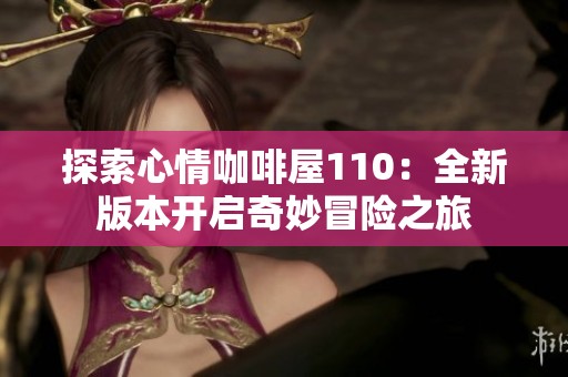 探索心情咖啡屋110：全新版本开启奇妙冒险之旅