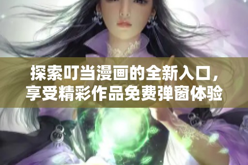 探索叮当漫画的全新入口，享受精彩作品免费弹窗体验
