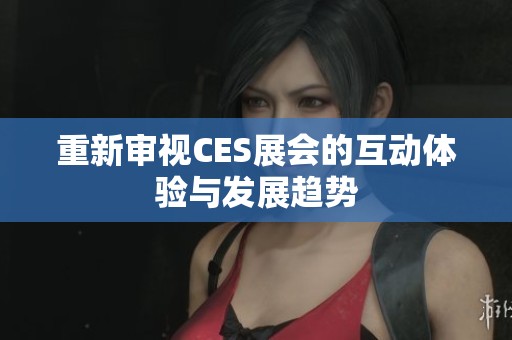 重新审视CES展会的互动体验与发展趋势