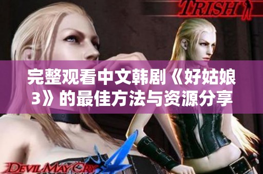 完整观看中文韩剧《好姑娘3》的最佳方法与资源分享