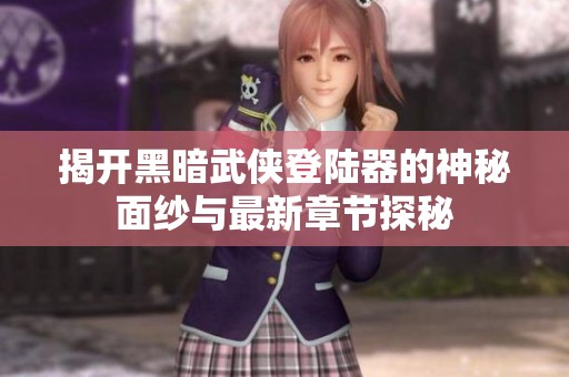 揭开黑暗武侠登陆器的神秘面纱与最新章节探秘