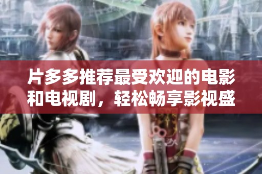 片多多推荐最受欢迎的电影和电视剧，轻松畅享影视盛宴