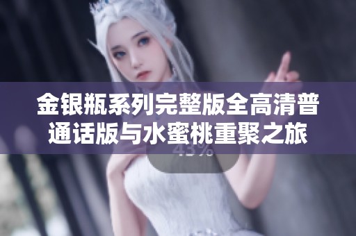 金银瓶系列完整版全高清普通话版与水蜜桃重聚之旅