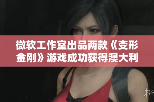 微软工作室出品两款《变形金刚》游戏成功获得澳大利亚评级