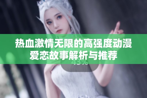 热血激情无限的高强度动漫爱恋故事解析与推荐