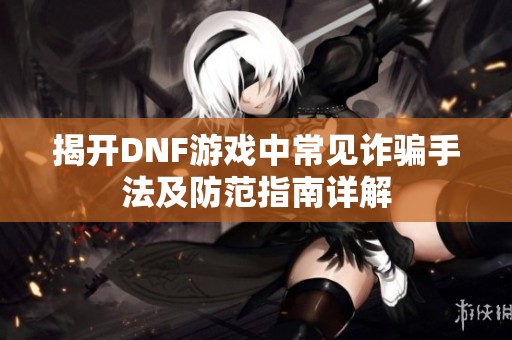 揭开DNF游戏中常见诈骗手法及防范指南详解