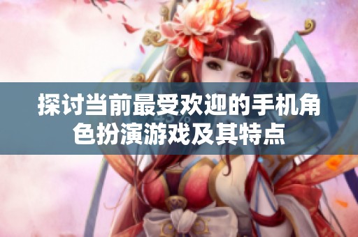 探讨当前最受欢迎的手机角色扮演游戏及其特点