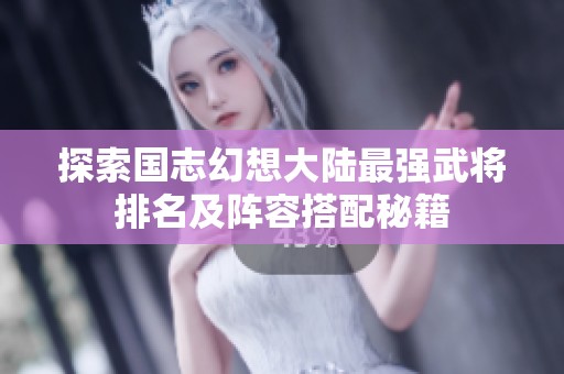 探索国志幻想大陆最强武将排名及阵容搭配秘籍
