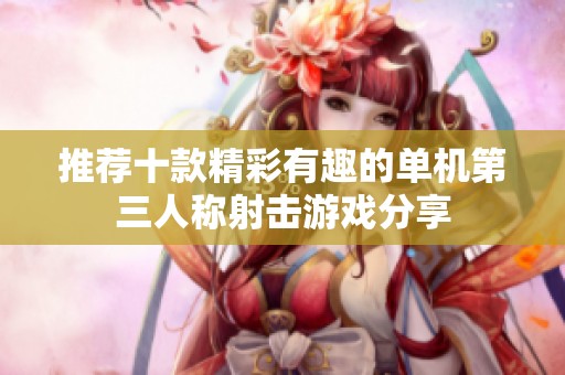 推荐十款精彩有趣的单机第三人称射击游戏分享