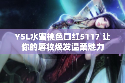 YSL水蜜桃色口红5117 让你的唇妆焕发温柔魅力