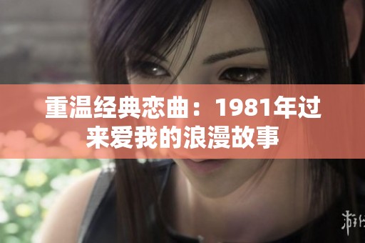 重温经典恋曲：1981年过来爱我的浪漫故事