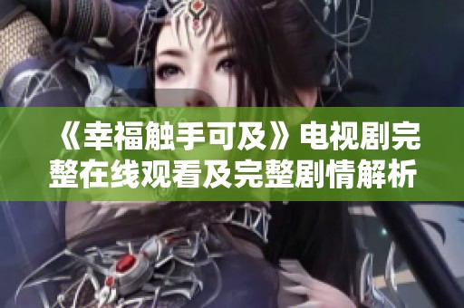 《幸福触手可及》电视剧完整在线观看及完整剧情解析