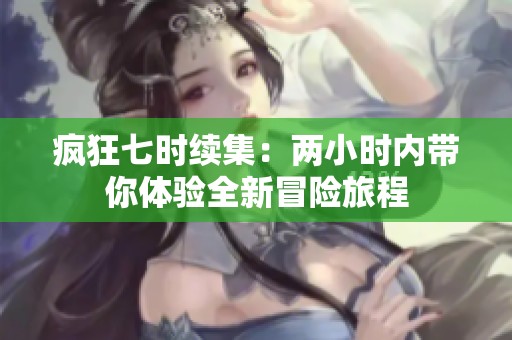 疯狂七时续集：两小时内带你体验全新冒险旅程