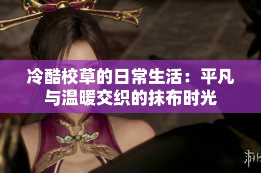 冷酷校草的日常生活：平凡与温暖交织的抹布时光