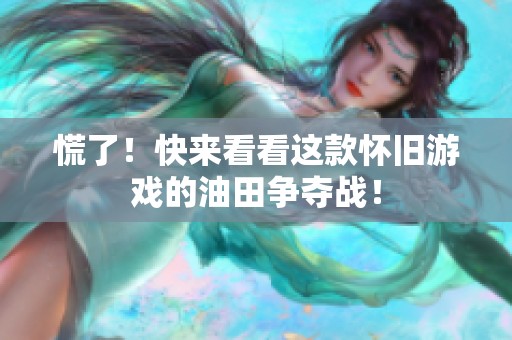 慌了！快来看看这款怀旧游戏的油田争夺战！