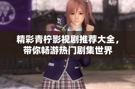 精彩青柠影视剧推荐大全，带你畅游热门剧集世界