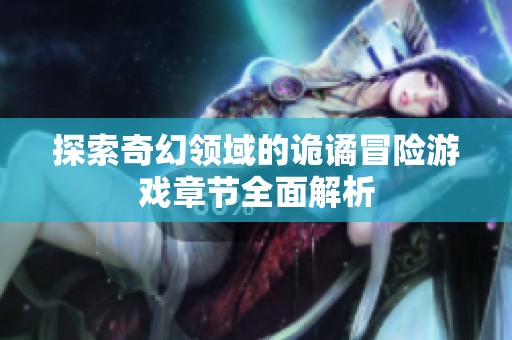 探索奇幻领域的诡谲冒险游戏章节全面解析
