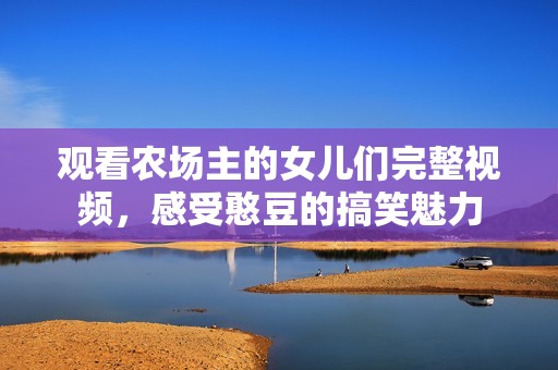 观看农场主的女儿们完整视频，感受憨豆的搞笑魅力