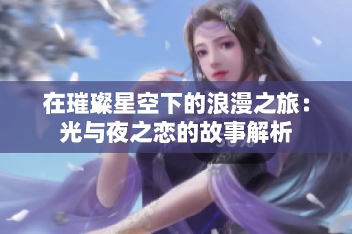 在璀璨星空下的浪漫之旅：光与夜之恋的故事解析