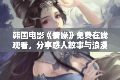 韩国电影《情缘》免费在线观看，分享感人故事与浪漫情节