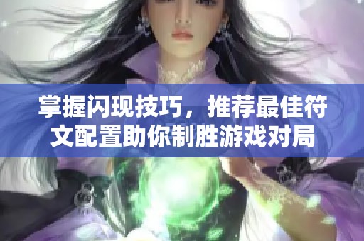 掌握闪现技巧，推荐最佳符文配置助你制胜游戏对局